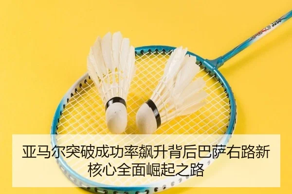 亚马尔突破成功率飙升背后巴萨右路新核心全面崛起之路