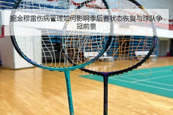 掘金穆雷伤病管理如何影响季后赛状态恢复与球队争冠前景